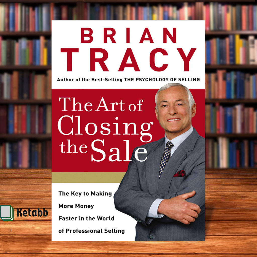 The Art of Closing the Sale: The Key to Making More Money Faster in the World of Professional Selling By Tracy Brian